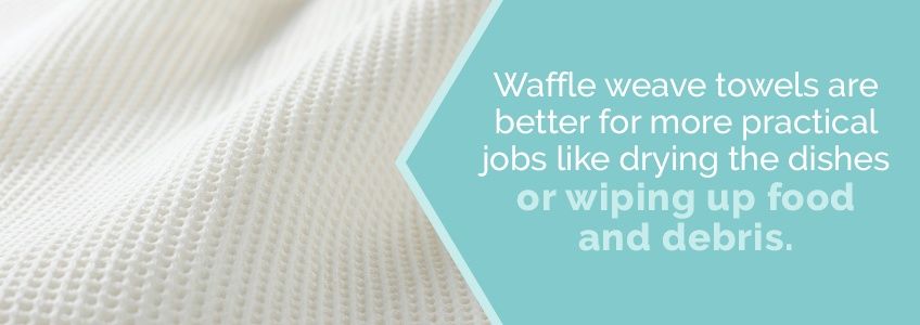 Waffle weave is more practical for wiping up food and debris.